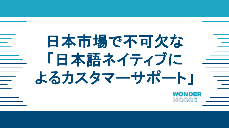 日本市場で勝つために不可欠な「日本語ネイティブによるカスタマーサポート」